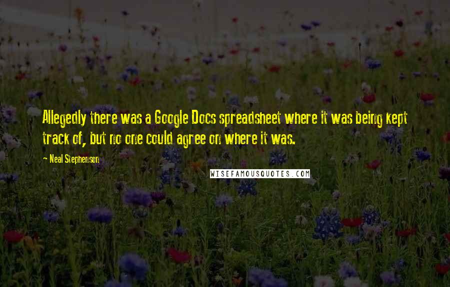 Neal Stephenson Quotes: Allegedly there was a Google Docs spreadsheet where it was being kept track of, but no one could agree on where it was.