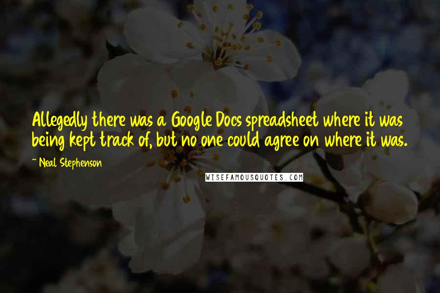 Neal Stephenson Quotes: Allegedly there was a Google Docs spreadsheet where it was being kept track of, but no one could agree on where it was.