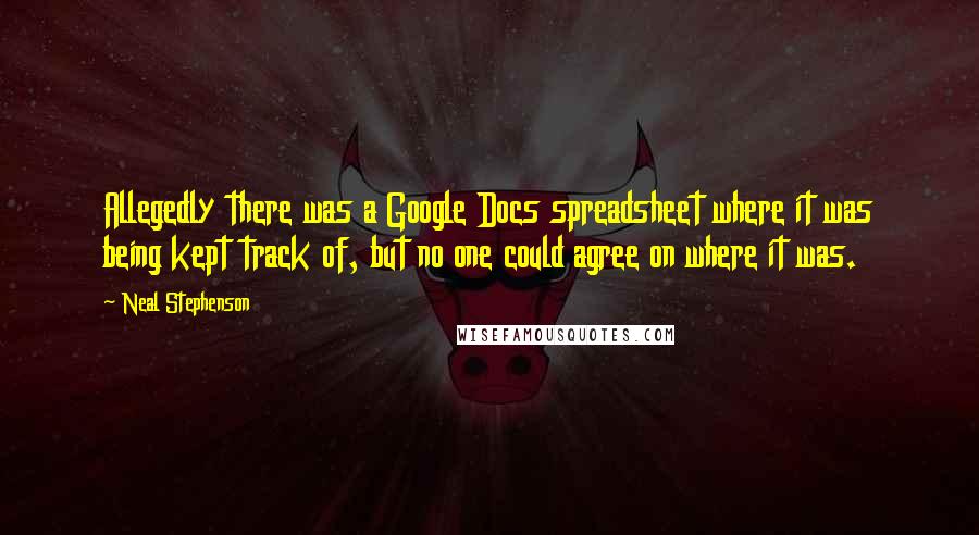 Neal Stephenson Quotes: Allegedly there was a Google Docs spreadsheet where it was being kept track of, but no one could agree on where it was.