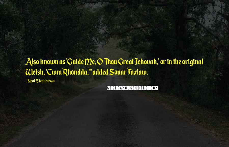 Neal Stephenson Quotes: Also known as 'Guide Me, O Thou Great Jehovah,' or in the original Welsh, 'Cwm Rhondda,'" added Sonar Taxlaw.