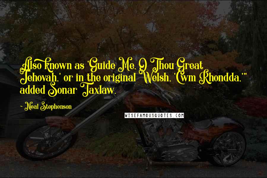 Neal Stephenson Quotes: Also known as 'Guide Me, O Thou Great Jehovah,' or in the original Welsh, 'Cwm Rhondda,'" added Sonar Taxlaw.