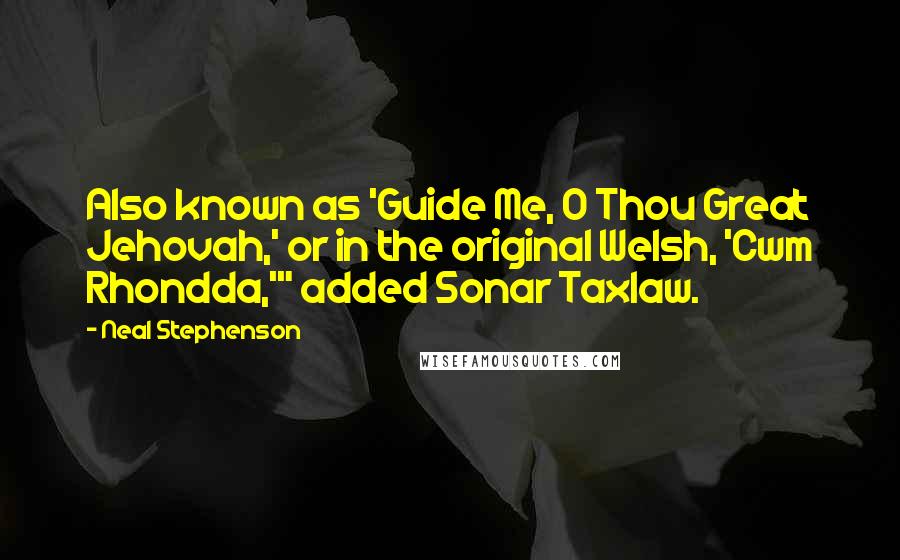 Neal Stephenson Quotes: Also known as 'Guide Me, O Thou Great Jehovah,' or in the original Welsh, 'Cwm Rhondda,'" added Sonar Taxlaw.