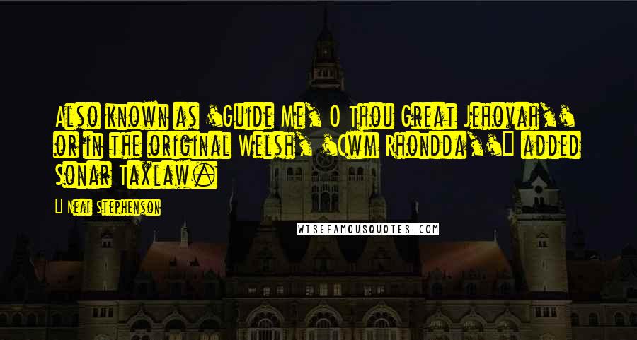 Neal Stephenson Quotes: Also known as 'Guide Me, O Thou Great Jehovah,' or in the original Welsh, 'Cwm Rhondda,'" added Sonar Taxlaw.