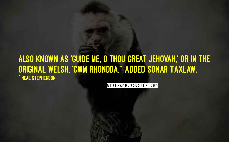 Neal Stephenson Quotes: Also known as 'Guide Me, O Thou Great Jehovah,' or in the original Welsh, 'Cwm Rhondda,'" added Sonar Taxlaw.