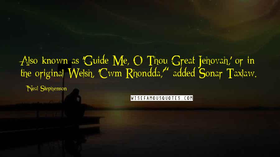 Neal Stephenson Quotes: Also known as 'Guide Me, O Thou Great Jehovah,' or in the original Welsh, 'Cwm Rhondda,'" added Sonar Taxlaw.