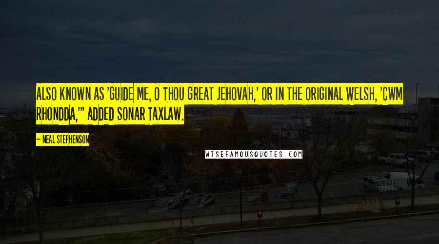 Neal Stephenson Quotes: Also known as 'Guide Me, O Thou Great Jehovah,' or in the original Welsh, 'Cwm Rhondda,'" added Sonar Taxlaw.