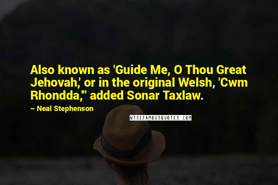 Neal Stephenson Quotes: Also known as 'Guide Me, O Thou Great Jehovah,' or in the original Welsh, 'Cwm Rhondda,'" added Sonar Taxlaw.