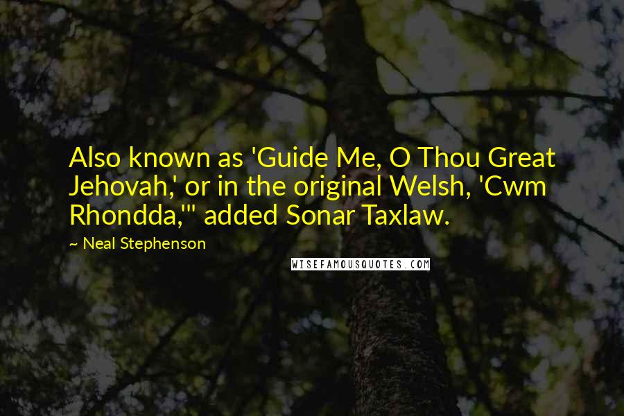 Neal Stephenson Quotes: Also known as 'Guide Me, O Thou Great Jehovah,' or in the original Welsh, 'Cwm Rhondda,'" added Sonar Taxlaw.