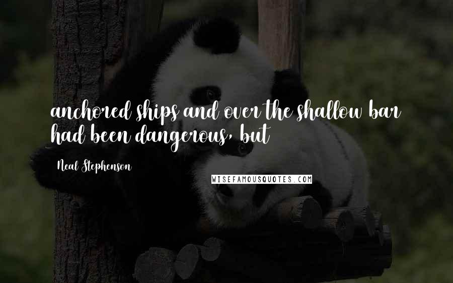 Neal Stephenson Quotes: anchored ships and over the shallow bar had been dangerous, but