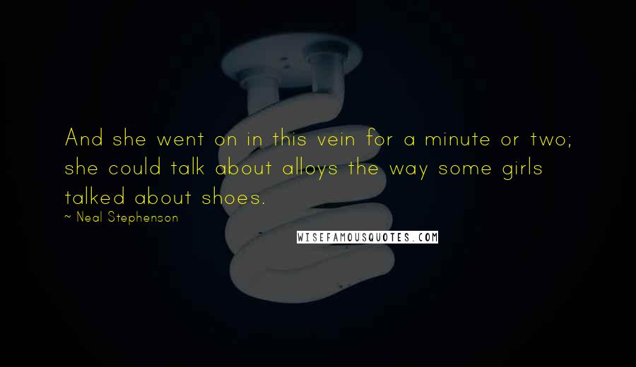 Neal Stephenson Quotes: And she went on in this vein for a minute or two; she could talk about alloys the way some girls talked about shoes.