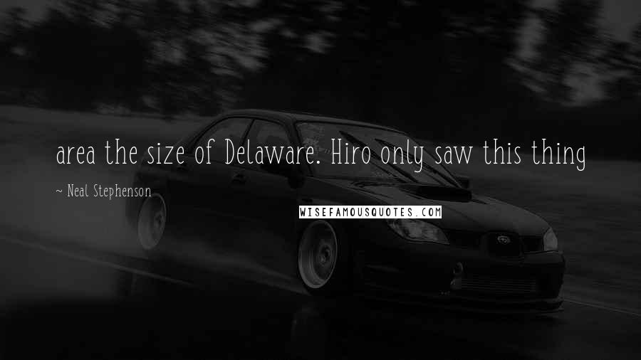 Neal Stephenson Quotes: area the size of Delaware. Hiro only saw this thing