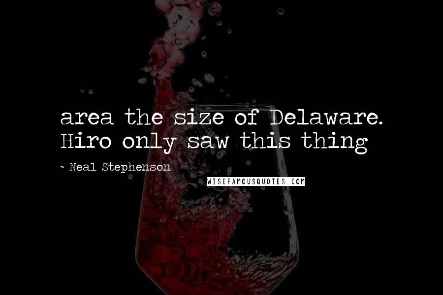 Neal Stephenson Quotes: area the size of Delaware. Hiro only saw this thing