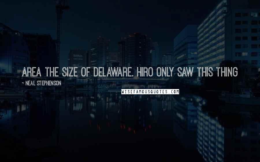 Neal Stephenson Quotes: area the size of Delaware. Hiro only saw this thing