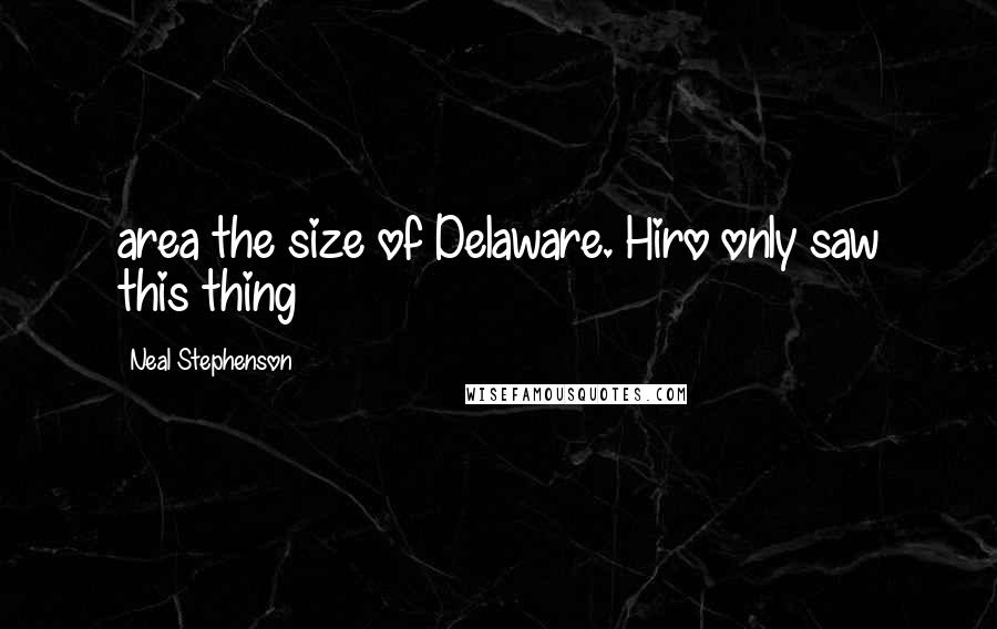 Neal Stephenson Quotes: area the size of Delaware. Hiro only saw this thing