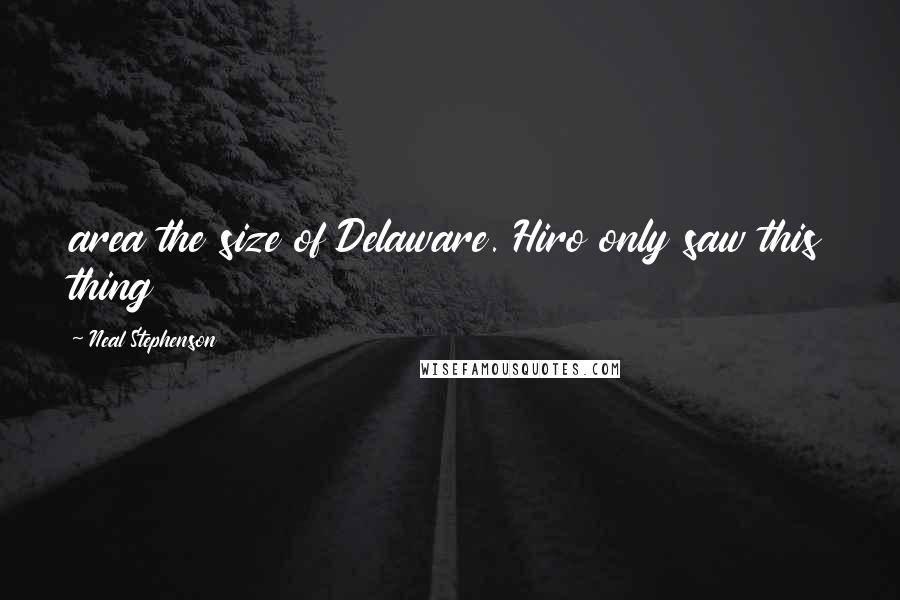 Neal Stephenson Quotes: area the size of Delaware. Hiro only saw this thing