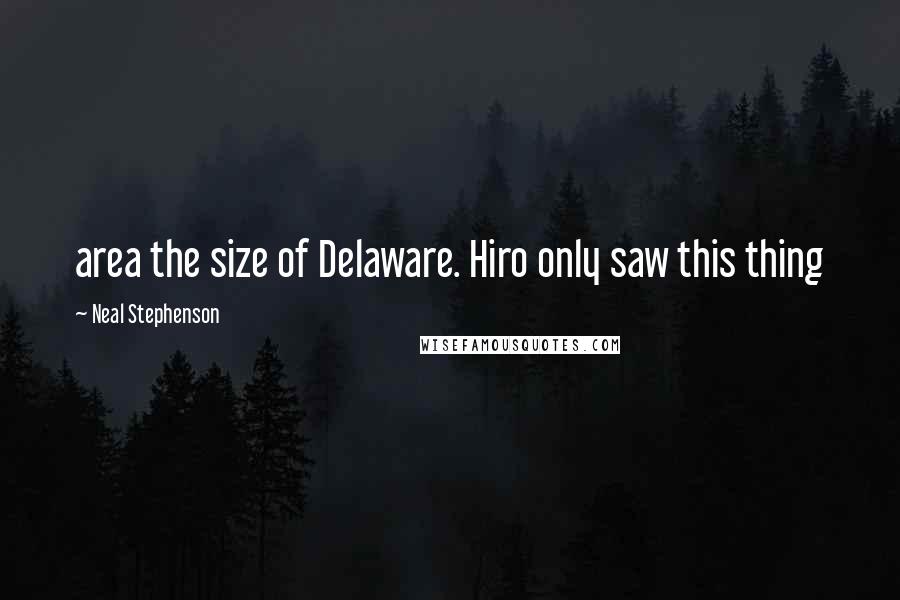 Neal Stephenson Quotes: area the size of Delaware. Hiro only saw this thing