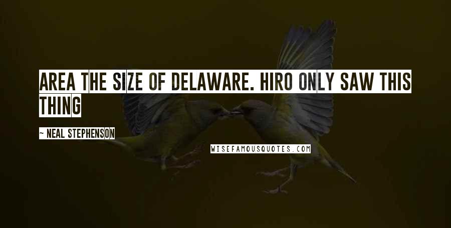 Neal Stephenson Quotes: area the size of Delaware. Hiro only saw this thing