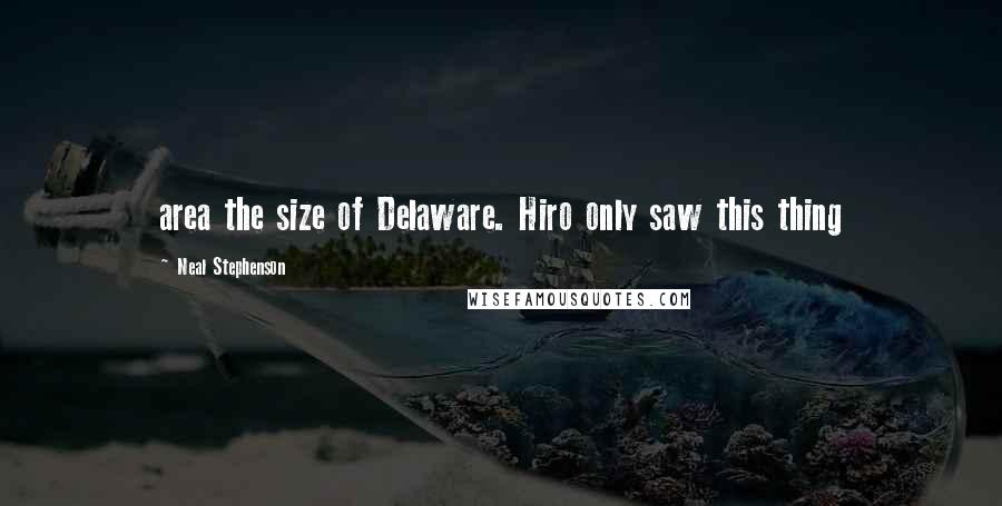 Neal Stephenson Quotes: area the size of Delaware. Hiro only saw this thing