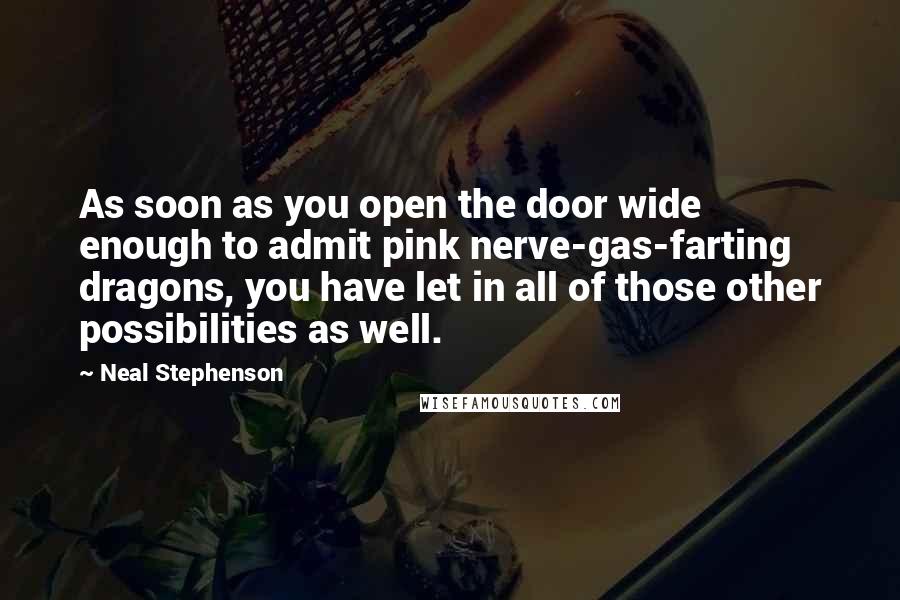 Neal Stephenson Quotes: As soon as you open the door wide enough to admit pink nerve-gas-farting dragons, you have let in all of those other possibilities as well.