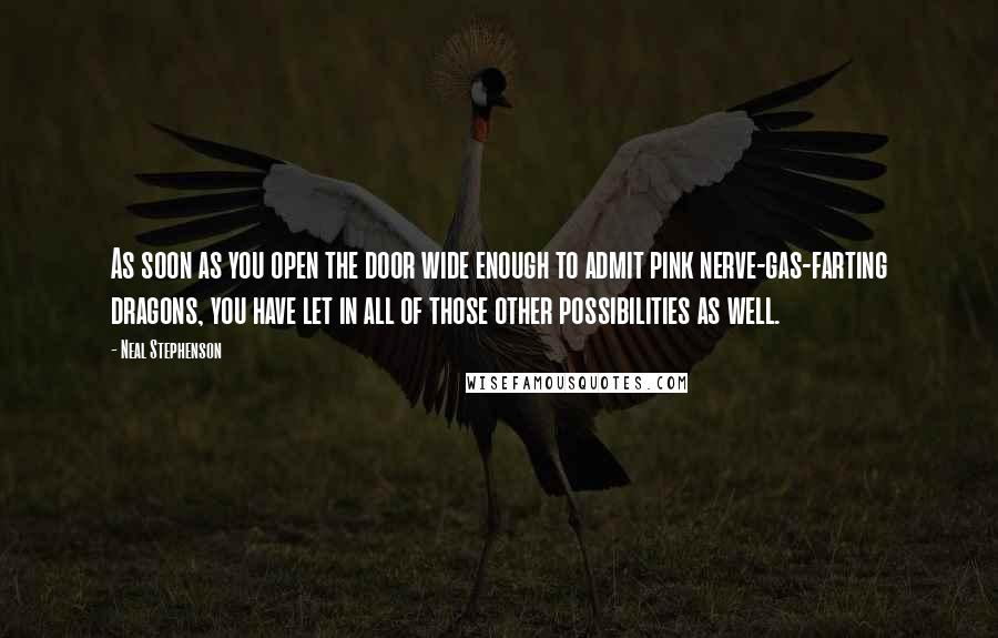 Neal Stephenson Quotes: As soon as you open the door wide enough to admit pink nerve-gas-farting dragons, you have let in all of those other possibilities as well.