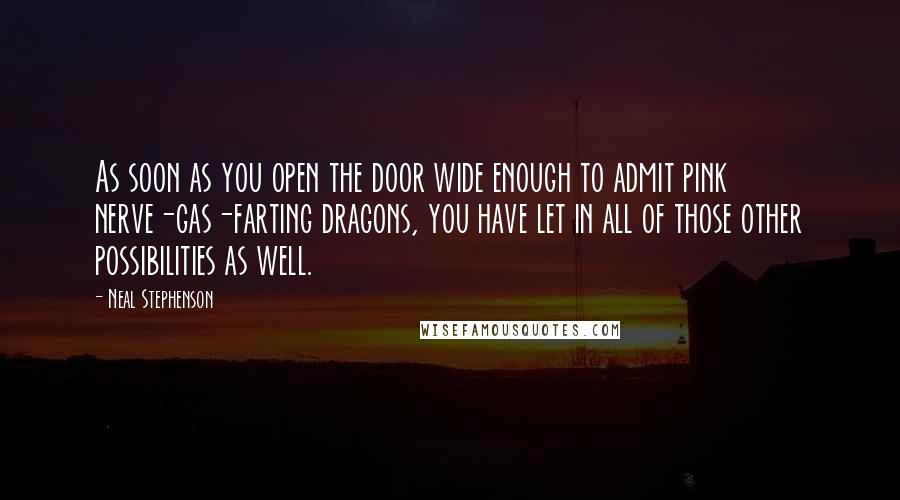 Neal Stephenson Quotes: As soon as you open the door wide enough to admit pink nerve-gas-farting dragons, you have let in all of those other possibilities as well.