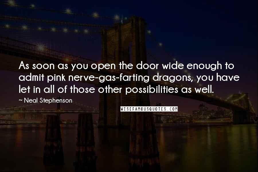 Neal Stephenson Quotes: As soon as you open the door wide enough to admit pink nerve-gas-farting dragons, you have let in all of those other possibilities as well.