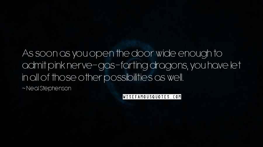 Neal Stephenson Quotes: As soon as you open the door wide enough to admit pink nerve-gas-farting dragons, you have let in all of those other possibilities as well.