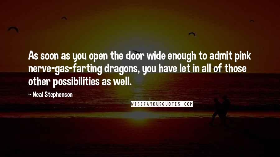 Neal Stephenson Quotes: As soon as you open the door wide enough to admit pink nerve-gas-farting dragons, you have let in all of those other possibilities as well.