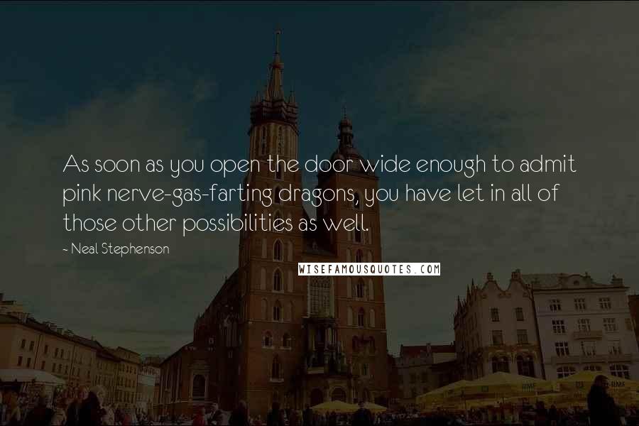 Neal Stephenson Quotes: As soon as you open the door wide enough to admit pink nerve-gas-farting dragons, you have let in all of those other possibilities as well.
