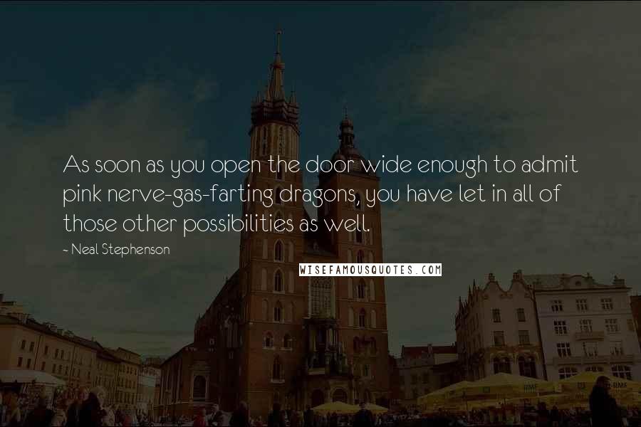 Neal Stephenson Quotes: As soon as you open the door wide enough to admit pink nerve-gas-farting dragons, you have let in all of those other possibilities as well.