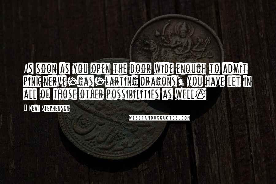 Neal Stephenson Quotes: As soon as you open the door wide enough to admit pink nerve-gas-farting dragons, you have let in all of those other possibilities as well.