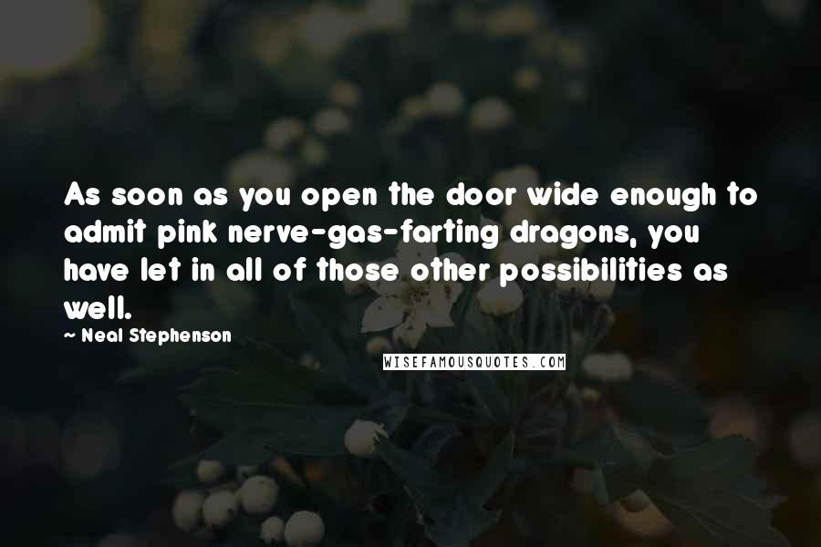 Neal Stephenson Quotes: As soon as you open the door wide enough to admit pink nerve-gas-farting dragons, you have let in all of those other possibilities as well.