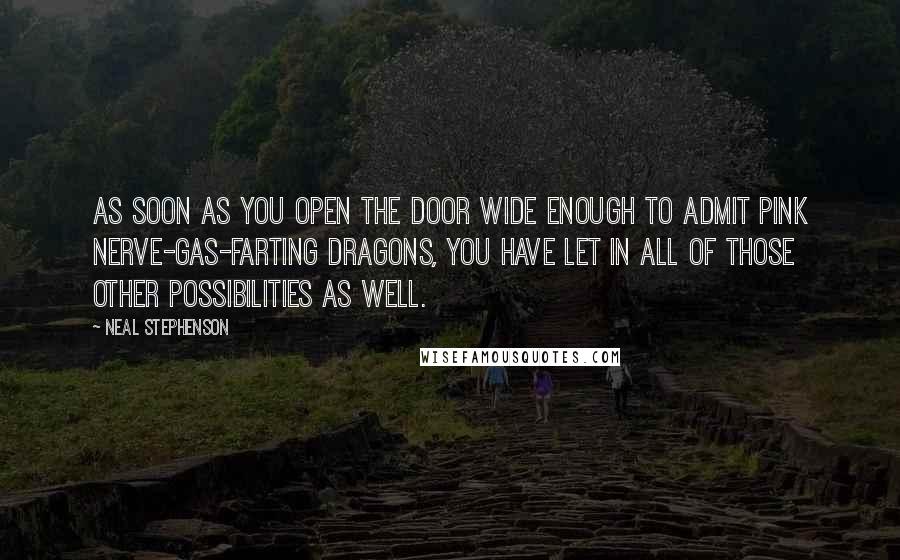 Neal Stephenson Quotes: As soon as you open the door wide enough to admit pink nerve-gas-farting dragons, you have let in all of those other possibilities as well.