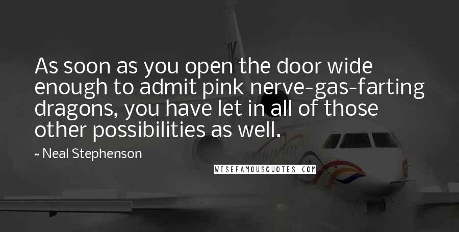 Neal Stephenson Quotes: As soon as you open the door wide enough to admit pink nerve-gas-farting dragons, you have let in all of those other possibilities as well.