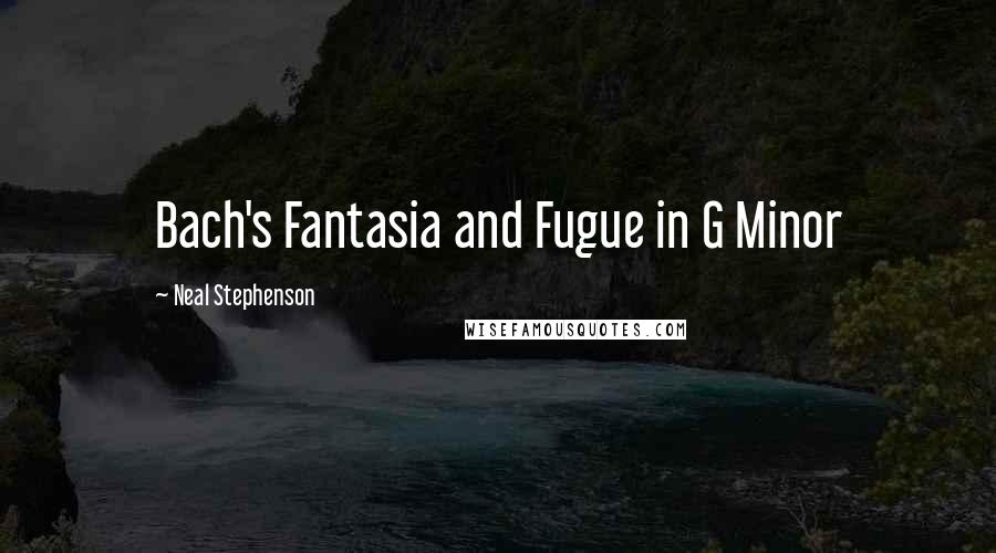 Neal Stephenson Quotes: Bach's Fantasia and Fugue in G Minor