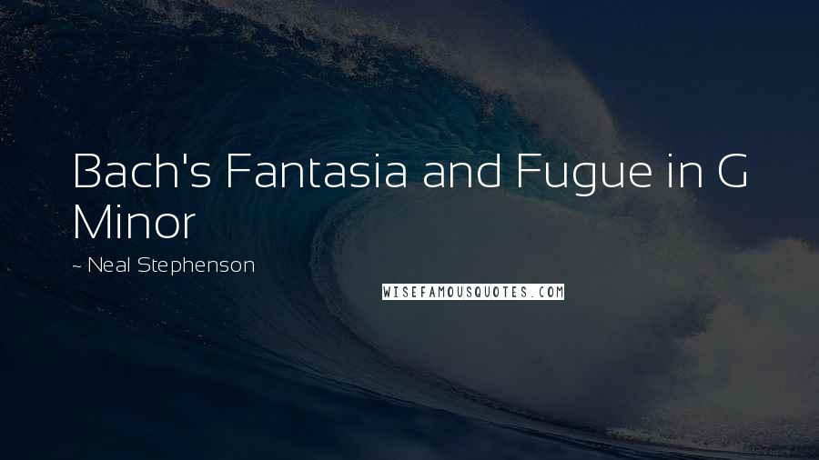 Neal Stephenson Quotes: Bach's Fantasia and Fugue in G Minor