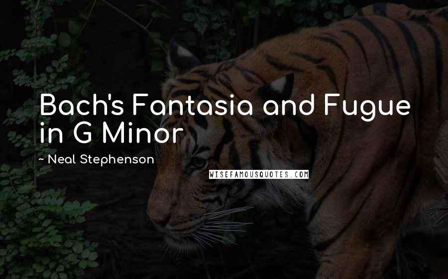 Neal Stephenson Quotes: Bach's Fantasia and Fugue in G Minor