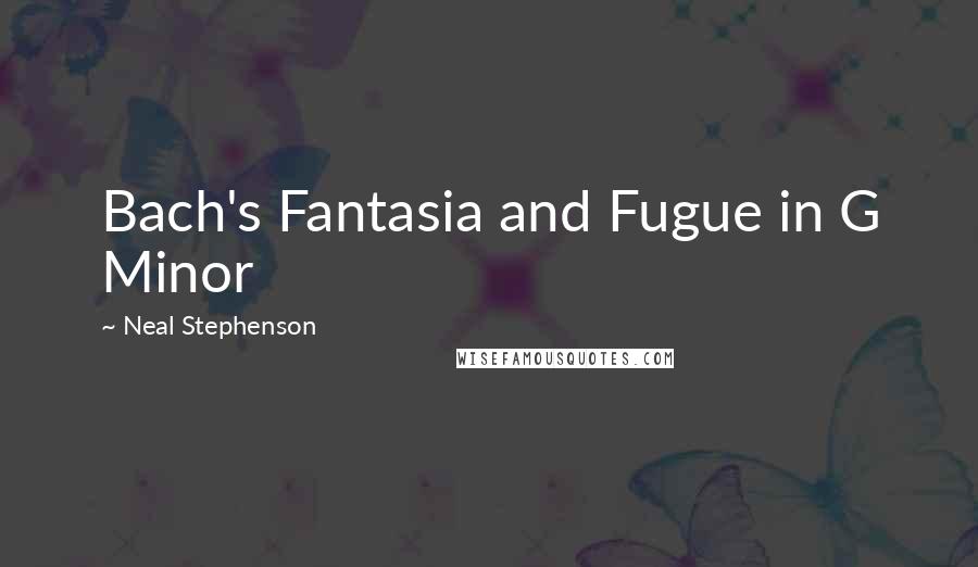 Neal Stephenson Quotes: Bach's Fantasia and Fugue in G Minor