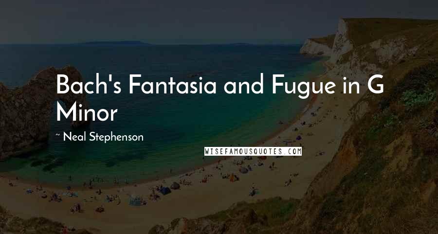 Neal Stephenson Quotes: Bach's Fantasia and Fugue in G Minor