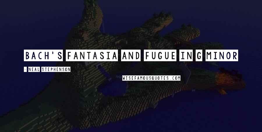 Neal Stephenson Quotes: Bach's Fantasia and Fugue in G Minor