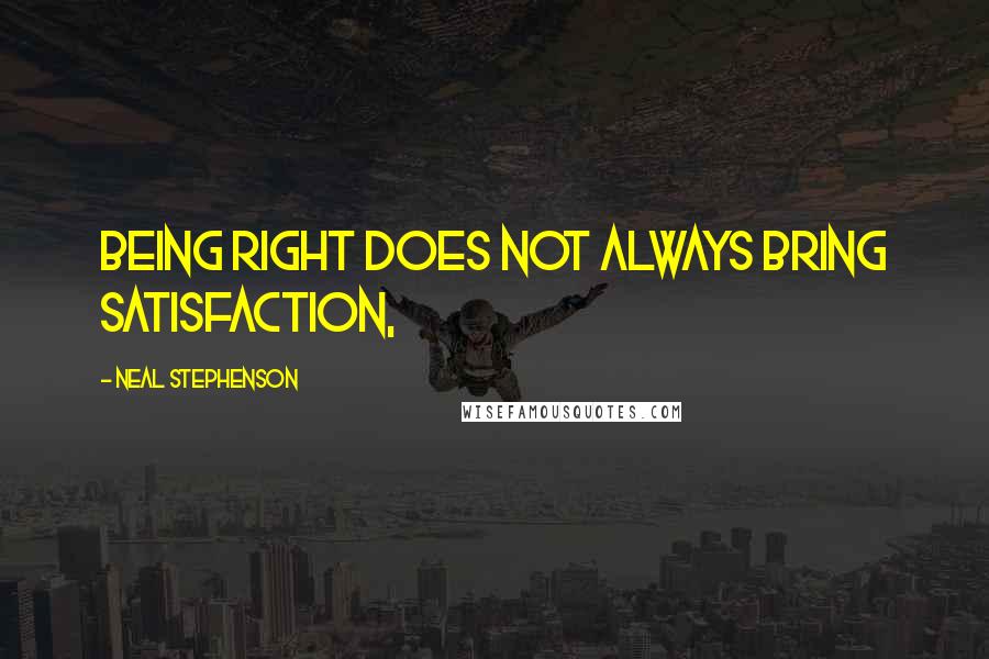 Neal Stephenson Quotes: Being right does not always bring satisfaction,