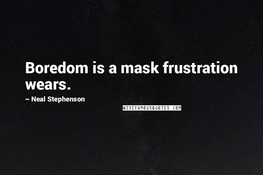 Neal Stephenson Quotes: Boredom is a mask frustration wears.