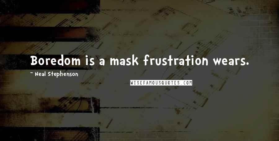 Neal Stephenson Quotes: Boredom is a mask frustration wears.