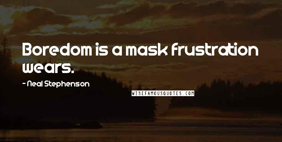 Neal Stephenson Quotes: Boredom is a mask frustration wears.