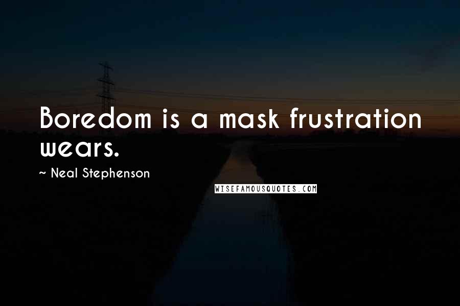 Neal Stephenson Quotes: Boredom is a mask frustration wears.