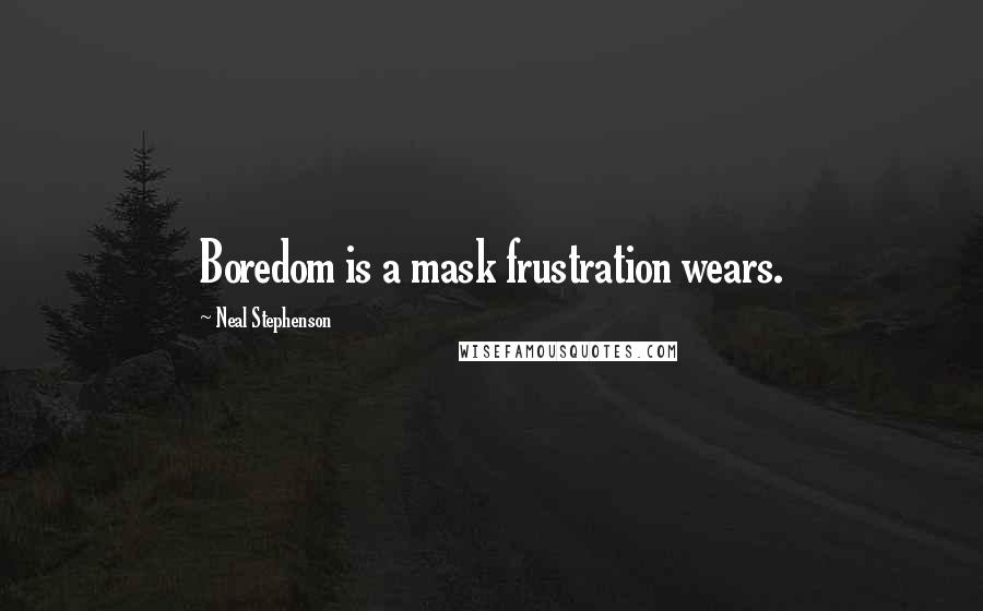 Neal Stephenson Quotes: Boredom is a mask frustration wears.