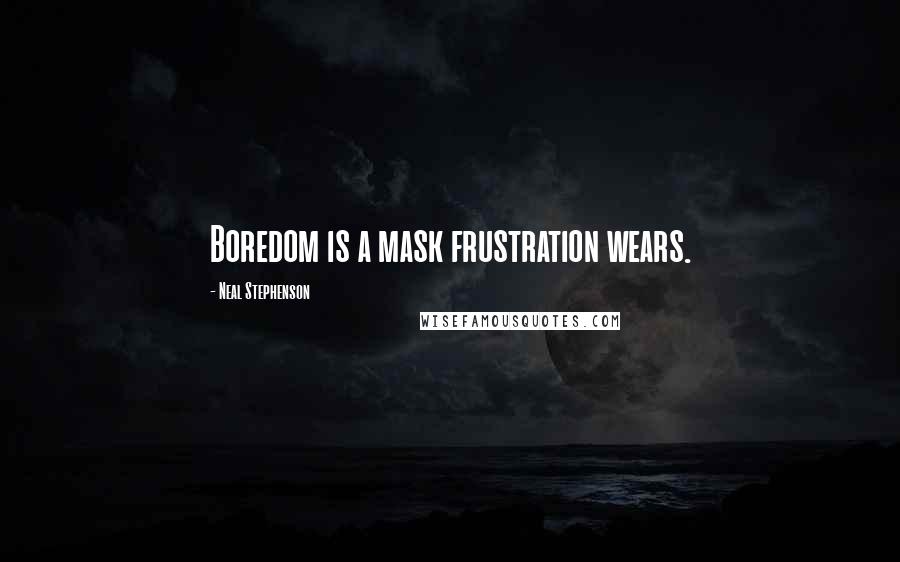 Neal Stephenson Quotes: Boredom is a mask frustration wears.