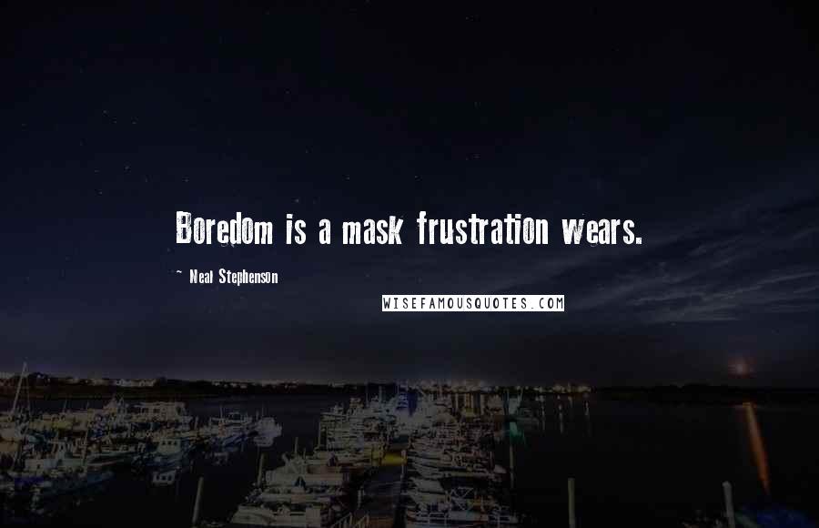 Neal Stephenson Quotes: Boredom is a mask frustration wears.