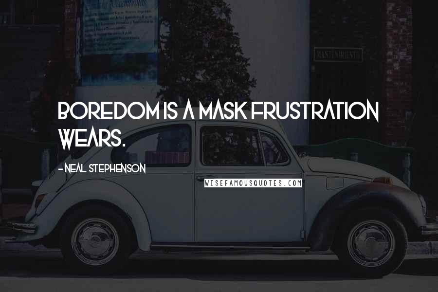Neal Stephenson Quotes: Boredom is a mask frustration wears.