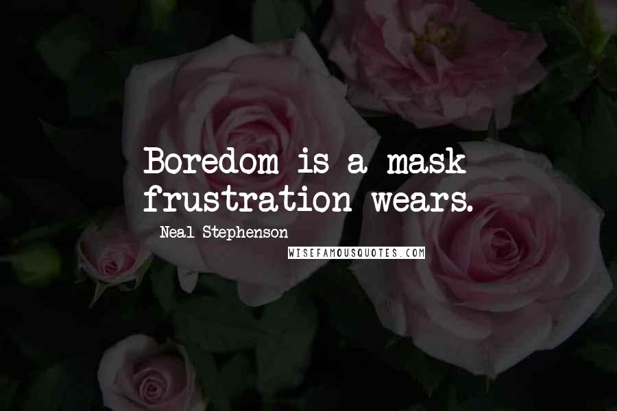 Neal Stephenson Quotes: Boredom is a mask frustration wears.